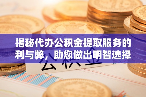 太原揭秘代办公积金提取服务的利与弊，助您做出明智选择