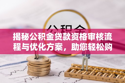 太原揭秘公积金贷款资格审核流程与优化方案，助您轻松购房