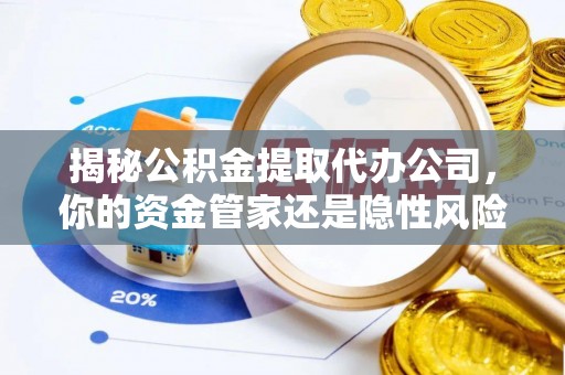 太原揭秘公积金提取代办公司，你的资金管家还是隐性风险？