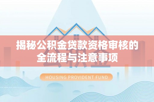 太原揭秘公积金贷款资格审核的全流程与注意事项