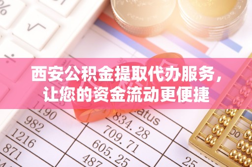 太原西安公积金提取代办服务，让您的资金流动更便捷