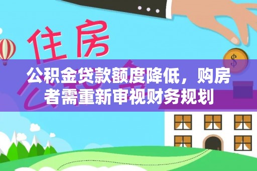 太原公积金贷款额度降低，购房者需重新审视财务规划