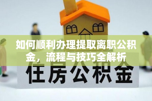 太原如何顺利办理提取离职公积金，流程与技巧全解析