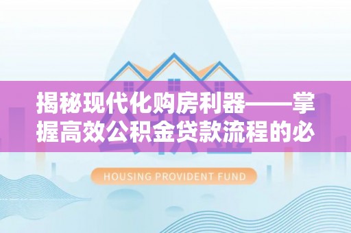 太原揭秘现代化购房利器——掌握高效公积金贷款流程的必备指南