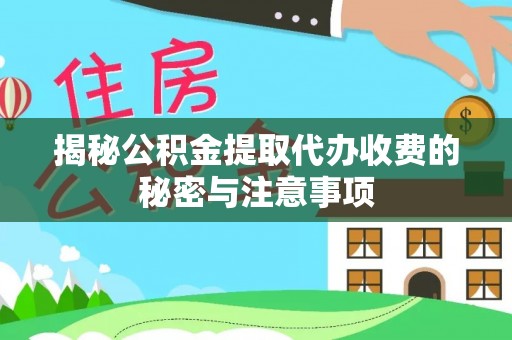 太原揭秘公积金提取代办收费的秘密与注意事项