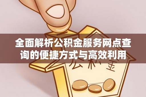 太原全面解析公积金服务网点查询的便捷方式与高效利用