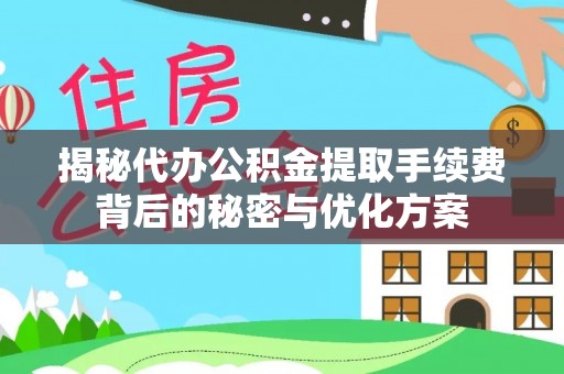 太原揭秘代办公积金提取手续费背后的秘密与优化方案