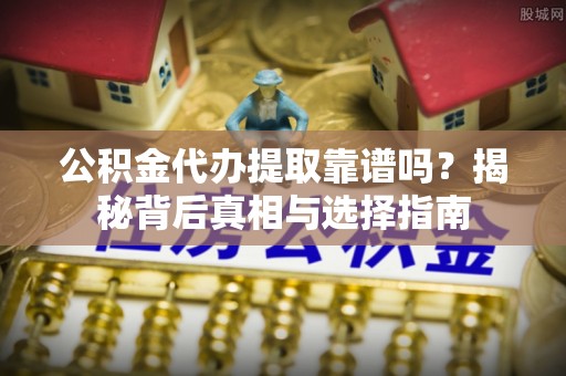 太原公积金代办提取靠谱吗？揭秘背后真相与选择指南