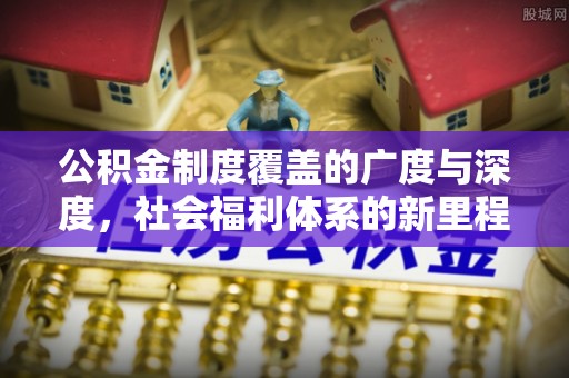 太原公积金制度覆盖的广度与深度，社会福利体系的新里程碑