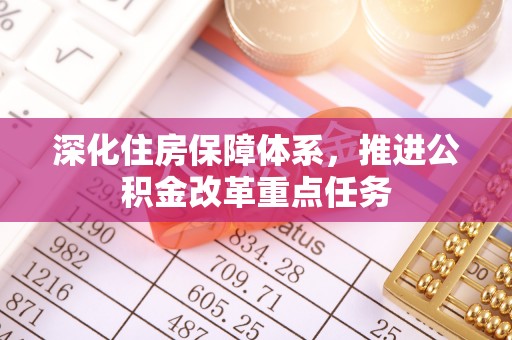 太原深化住房保障体系，推进公积金改革重点任务