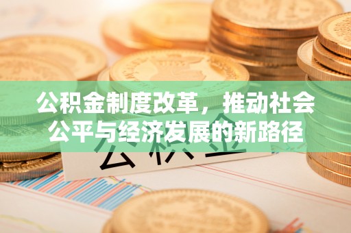 太原公积金制度改革，推动社会公平与经济发展的新路径
