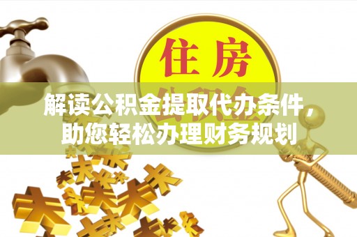 太原解读公积金提取代办条件，助您轻松办理财务规划