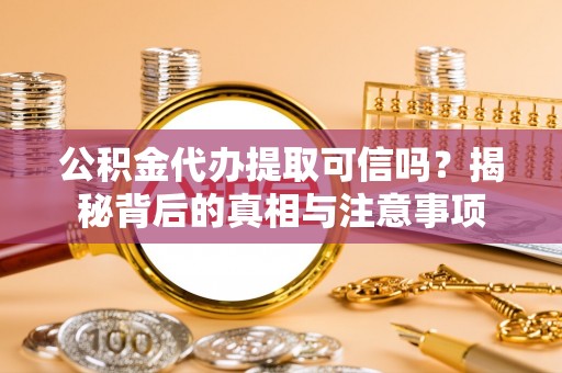 太原公积金代办提取可信吗？揭秘背后的真相与注意事项