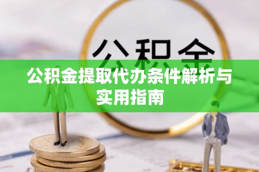 太原公积金提取代办条件解析与实用指南