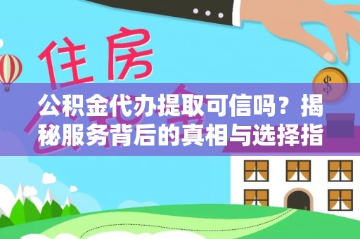 太原公积金代办提取可信吗？揭秘服务背后的真相与选择指南