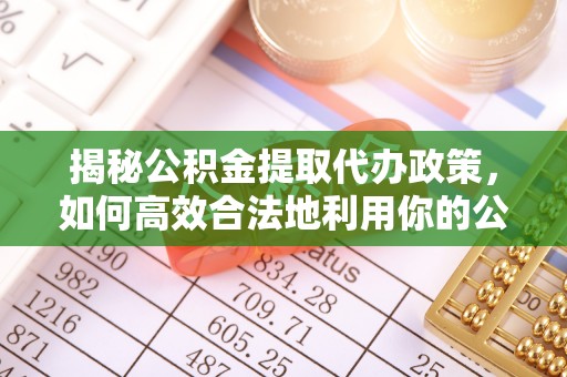 太原揭秘公积金提取代办政策，如何高效合法地利用你的公积金