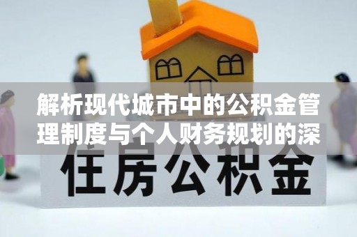 太原解析现代城市中的公积金管理制度与个人财务规划的深度关联