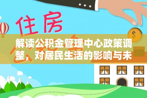 太原解读公积金管理中心政策调整，对居民生活的影响与未来展望