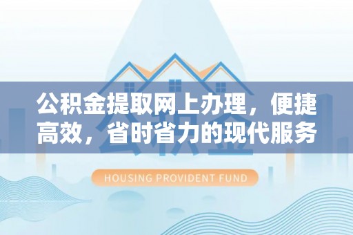 太原公积金提取网上办理，便捷高效，省时省力的现代服务