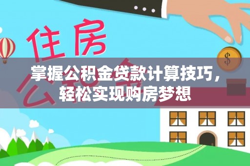 太原掌握公积金贷款计算技巧，轻松实现购房梦想