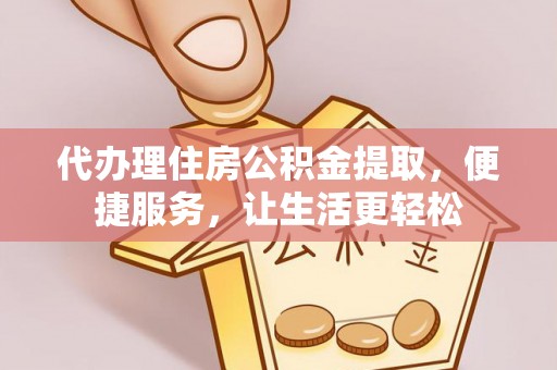 太原代办理住房公积金提取，便捷服务，让生活更轻松
