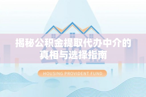 太原揭秘公积金提取代办中介的真相与选择指南