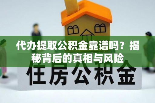 太原代办提取公积金靠谱吗？揭秘背后的真相与风险