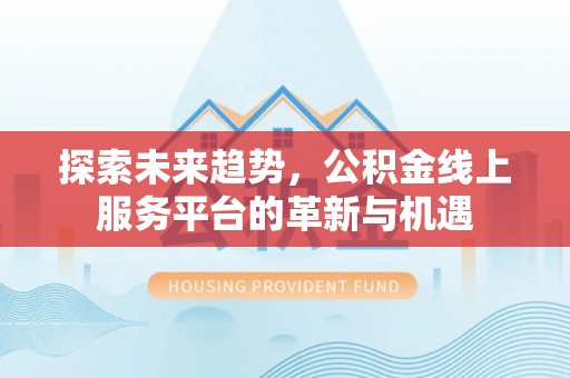 太原探索未来趋势，公积金线上服务平台的革新与机遇