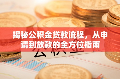 太原揭秘公积金贷款流程，从申请到放款的全方位指南