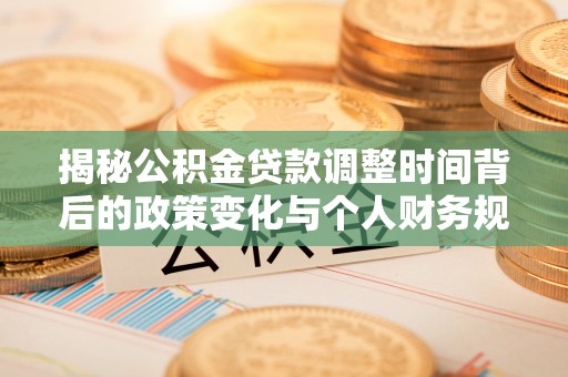 太原揭秘公积金贷款调整时间背后的政策变化与个人财务规划