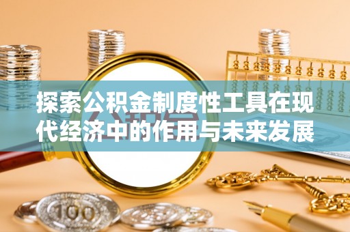 太原探索公积金制度性工具在现代经济中的作用与未来发展