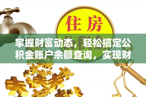 太原掌握财富动态，轻松搞定公积金账户余额查询，实现财务自由第一步