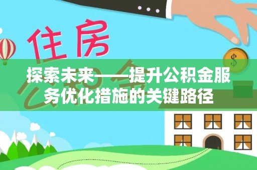 太原探索未来——提升公积金服务优化措施的关键路径