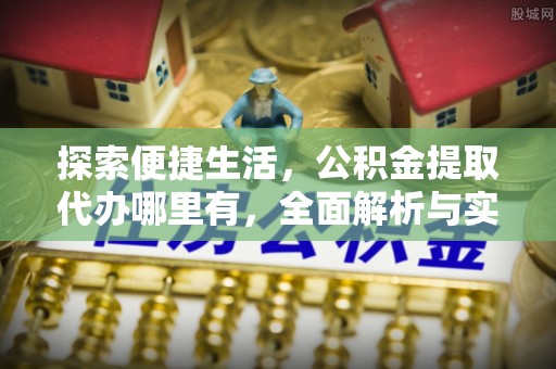 太原探索便捷生活，公积金提取代办哪里有，全面解析与实用指南