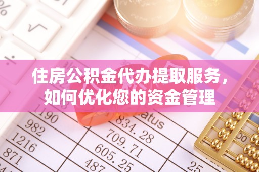 太原住房公积金代办提取服务，如何优化您的资金管理