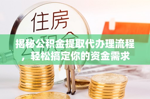 太原揭秘公积金提取代办理流程，轻松搞定你的资金需求