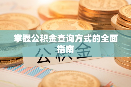 太原掌握公积金查询方式的全面指南