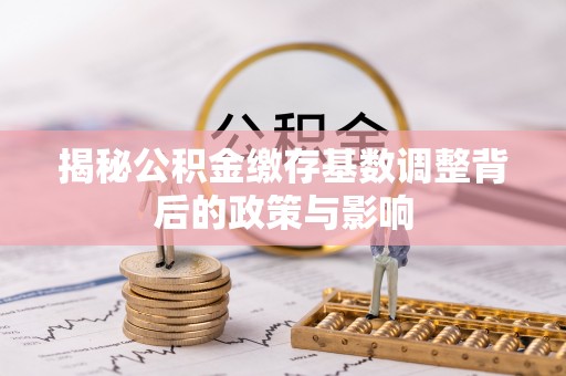 太原揭秘公积金缴存基数调整背后的政策与影响
