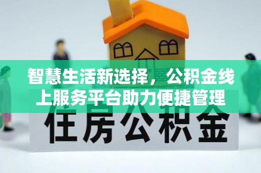 太原智慧生活新选择，公积金线上服务平台助力便捷管理