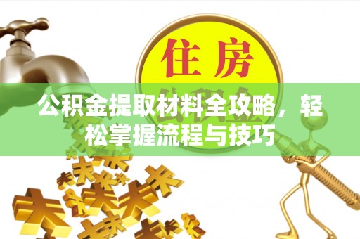 太原公积金提取材料全攻略，轻松掌握流程与技巧