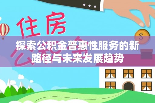 太原探索公积金普惠性服务的新路径与未来发展趋势