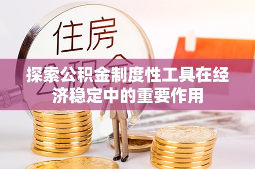 太原探索公积金制度性工具在经济稳定中的重要作用