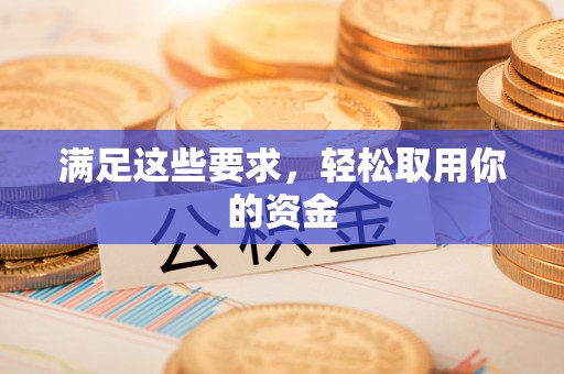 太原满足这些要求，轻松取用你的资金