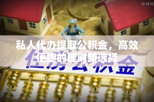 太原私人代办提取公积金，高效便捷的理财新选择