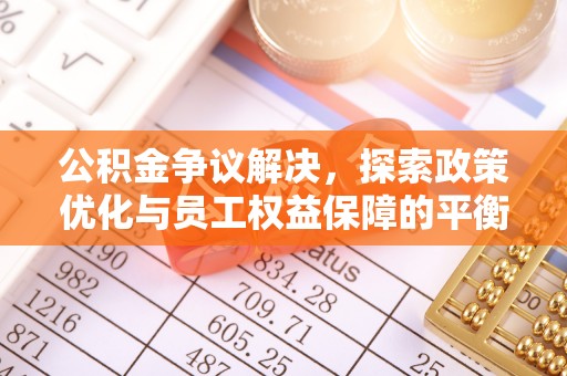 太原公积金争议解决，探索政策优化与员工权益保障的平衡点