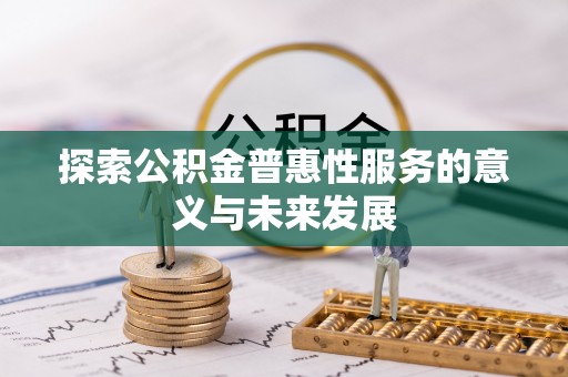 太原探索公积金普惠性服务的意义与未来发展