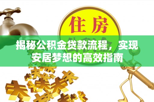 太原揭秘公积金贷款流程，实现安居梦想的高效指南