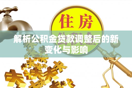 太原解析公积金贷款调整后的新变化与影响