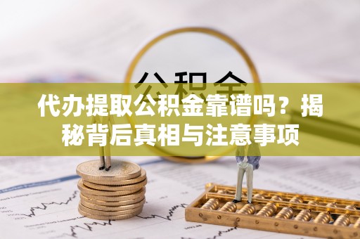 太原代办提取公积金靠谱吗？揭秘背后真相与注意事项