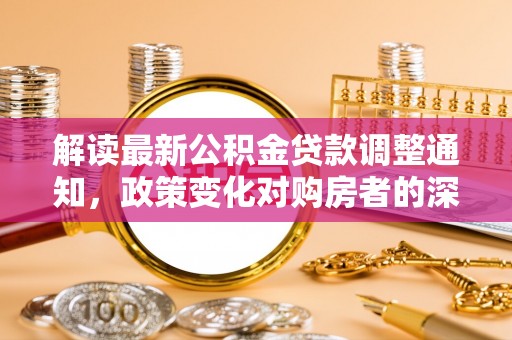 太原解读最新公积金贷款调整通知，政策变化对购房者的深远影响